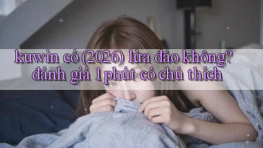 kuwin có (2026) lừa đảo không đánh giá 1 phút có chú thích