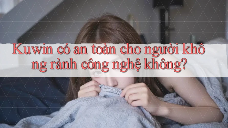 Kuwin có an toàn cho người không rành công nghệ không?