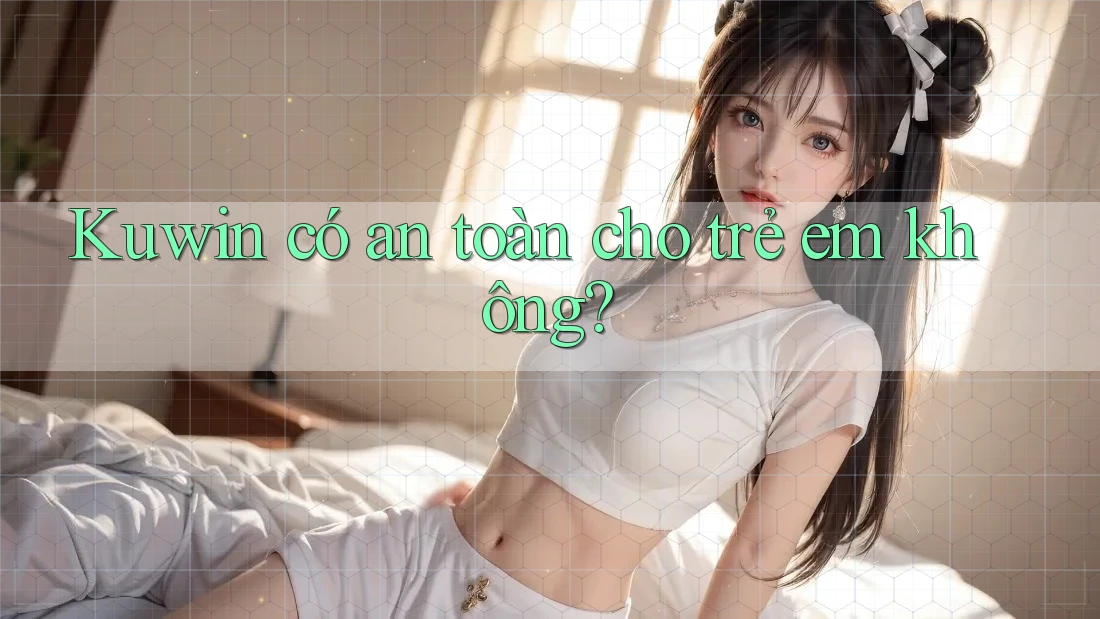 Kuwin có an toàn cho trẻ em không?