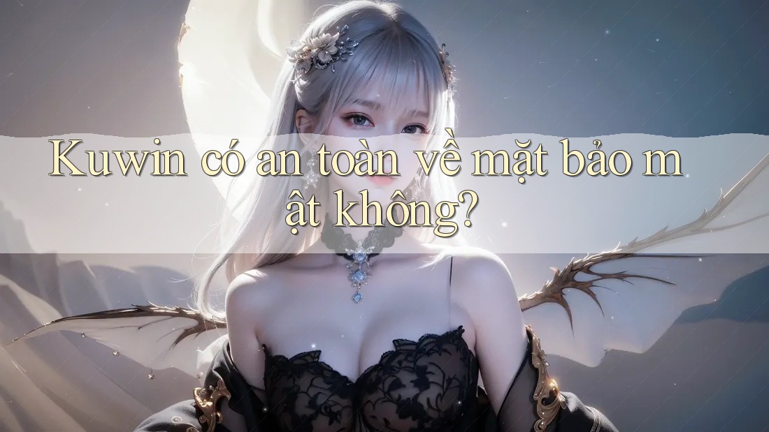 Kuwin có an toàn về mặt bảo mật không? Kuwin có an toàn về mặt bảo mật không?