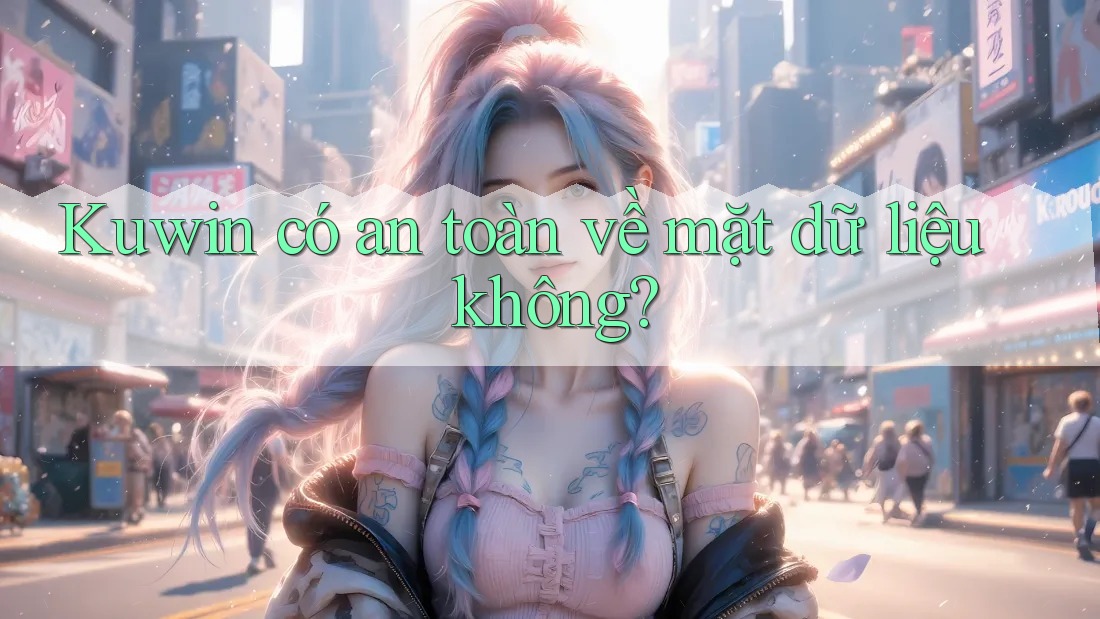 Kuwin có an toàn về mặt dữ liệu không?