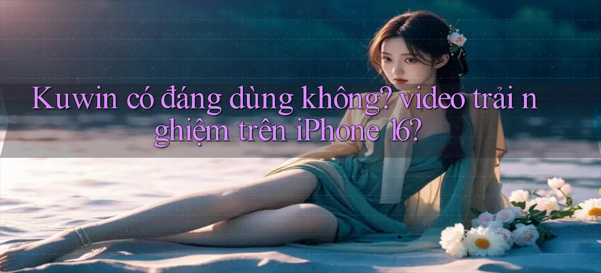 Kuwin có đáng dùng không video trải nghiệm trên iPhone 16