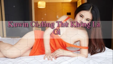 kuwin có đáng thử không là gì