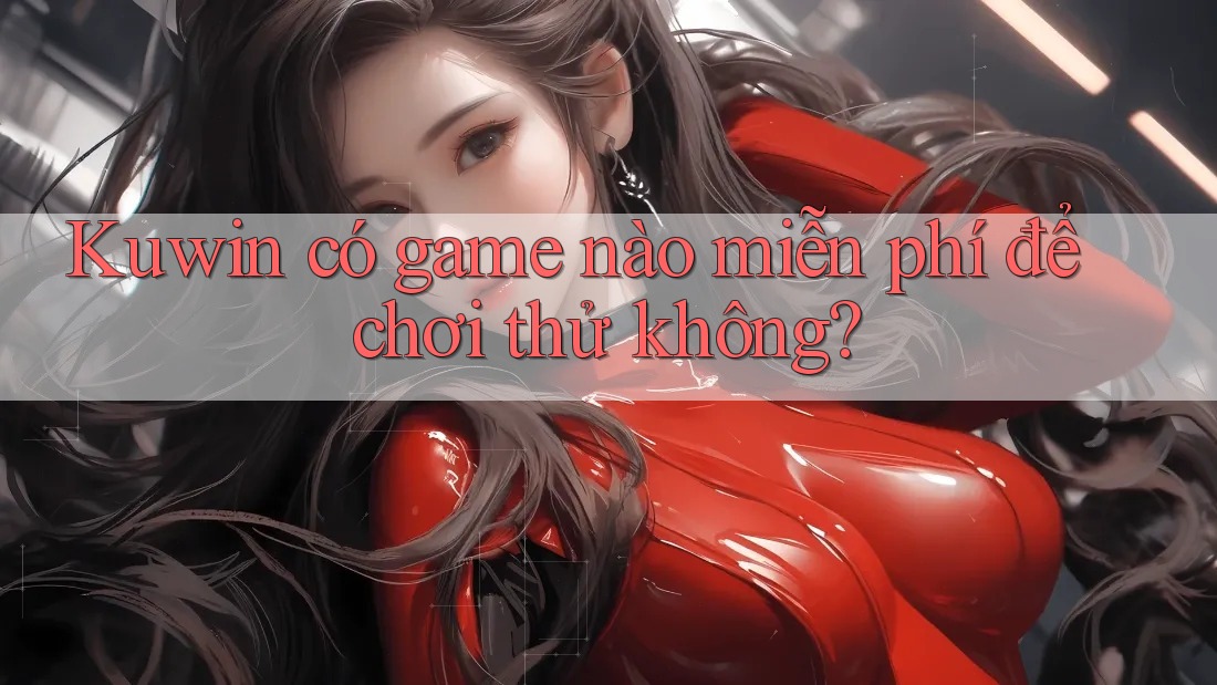 Kuwin có game nào miễn phí để chơi thử không?