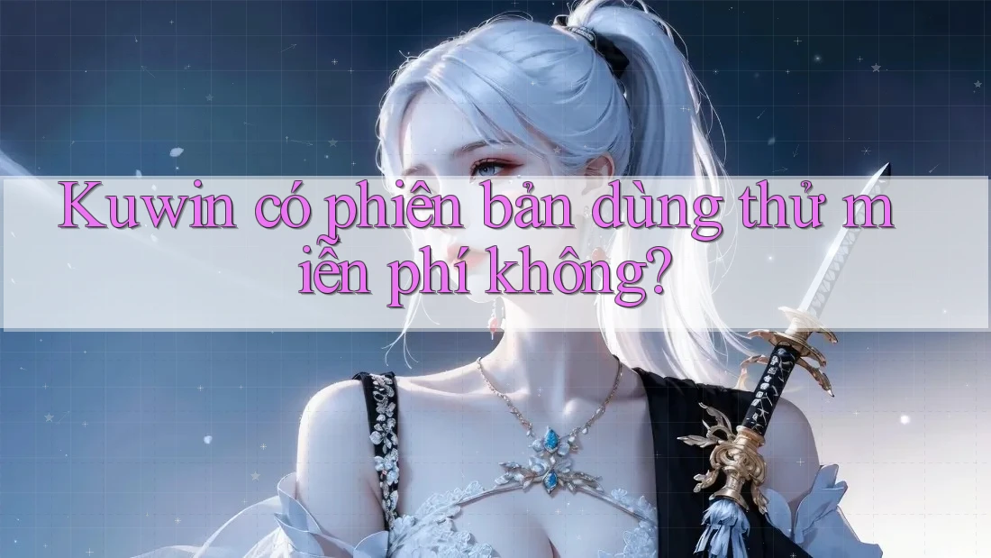 Kuwin có phiên bản dùng thử miễn phí không?