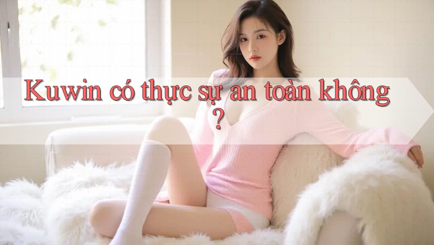 Kuwin có thực sự an toàn không?