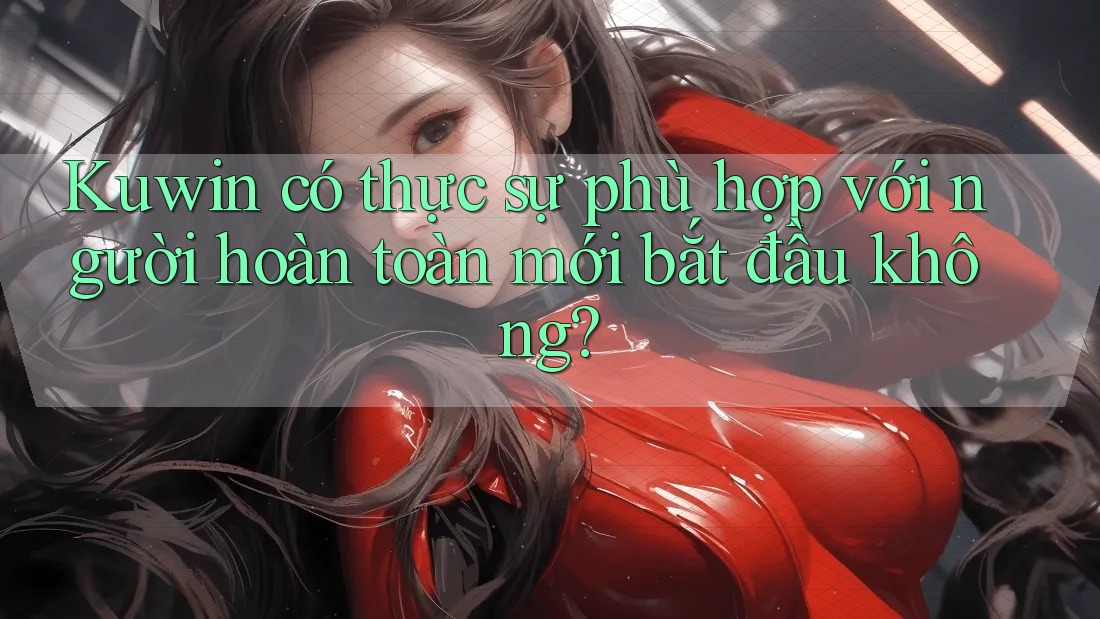 Kuwin có thực sự phù hợp với người hoàn toàn mới bắt đầu không?