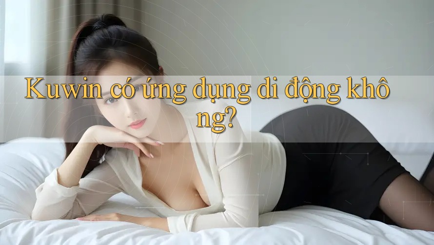 Kuwin có ứng dụng di động không?