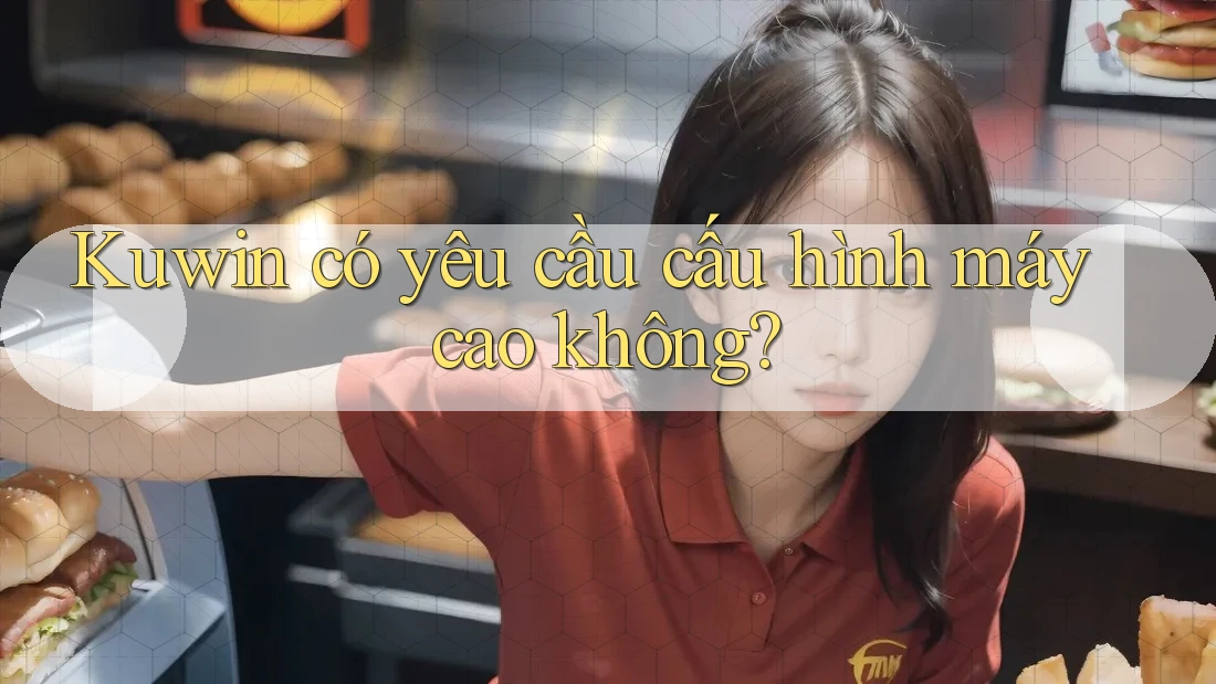 Kuwin có yêu cầu cấu hình máy cao không?