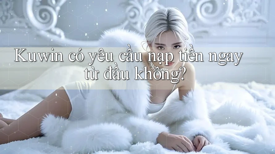 Kuwin có yêu cầu nạp tiền ngay từ đầu không?