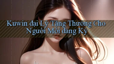 kuwin  đại lý tặng thưởng cho người mới đăng ký