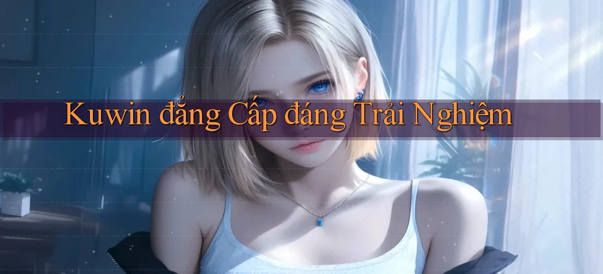 kuwin đẳng cấp đáng trải nghiệm