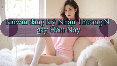 kuwin  đăng ký nhận thưởng ngay hôm nay