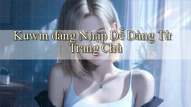 kuwin  đăng nhập dễ dàng từ trang chủ