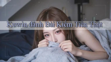 kuwin  đánh bài kiếm tiền thật