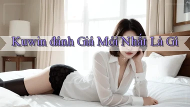 kuwin đánh giá mới nhất là gì