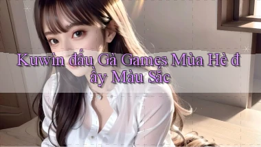 kuwin  đấu gà games mùa hè đầy màu sắc
