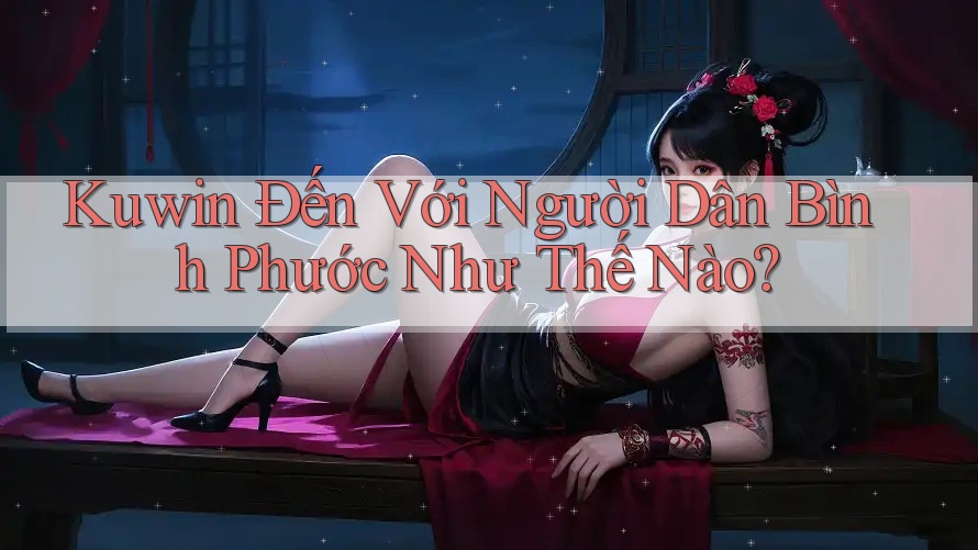 Kuwin Đến Với Người Dân Bình Phước Như Thế Nào?