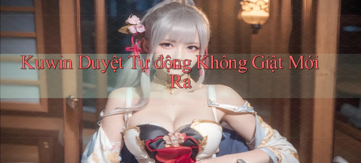 kuwin duyệt tự động không giật mới ra