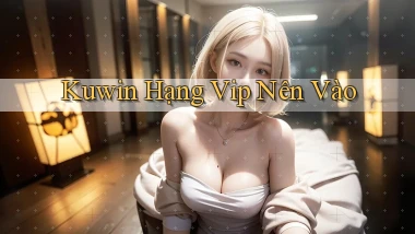 kuwin hạng vip nên vào