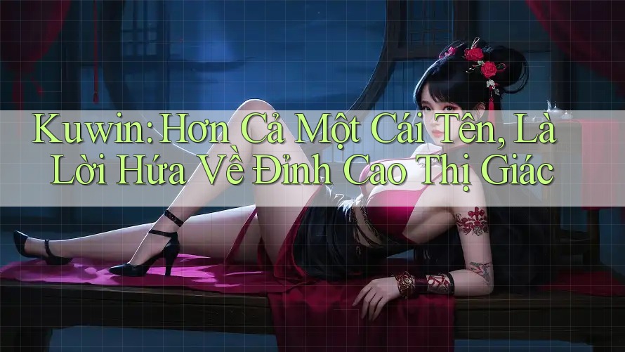 Kuwin: Hơn Cả Một Cái Tên, Là Lời Hứa Về Đỉnh Cao Thị Giác