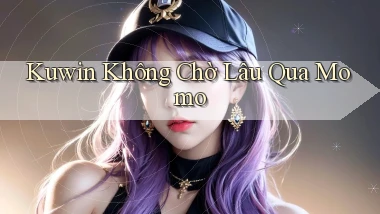 kuwin không chờ lâu qua momo