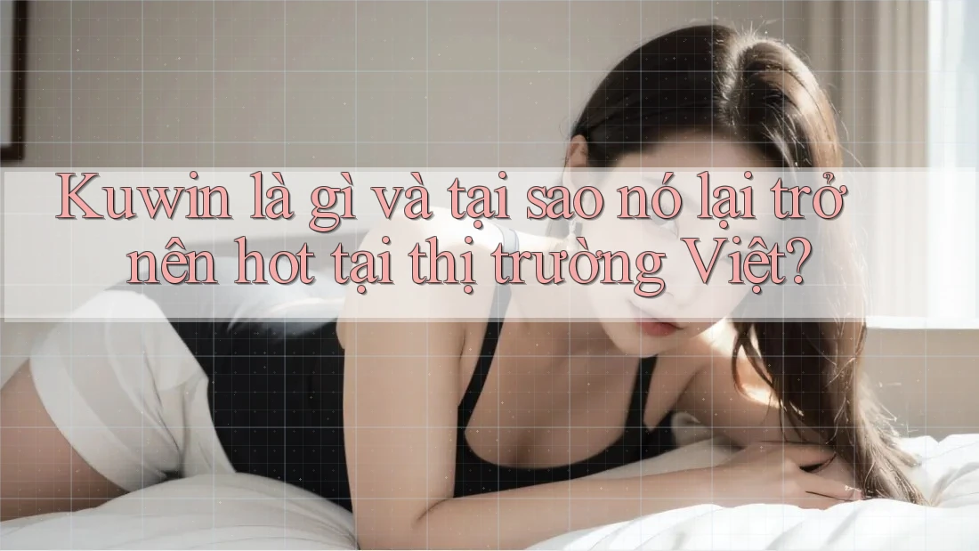 Kuwin là gì và tại sao nó lại trở nên hot tại thị trường Việt? Kuwin là gì và tại sao nó lại trở nên hot tại thị trường Việt?