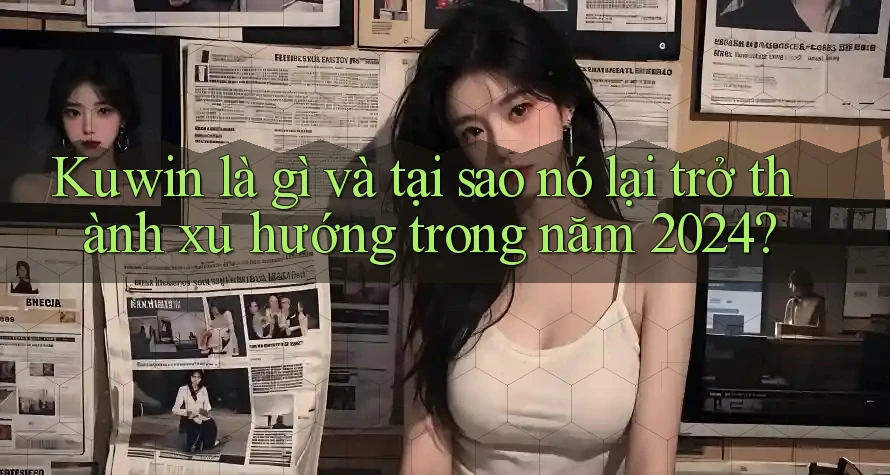 Kuwin là gì và tại sao nó lại trở thành xu hướng trong năm 2024?
