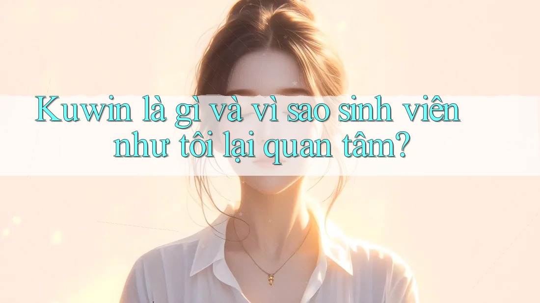 Kuwin là gì và vì sao sinh viên như tôi lại quan tâm? Kuwin là gì và vì sao sinh viên như tôi lại quan tâm?