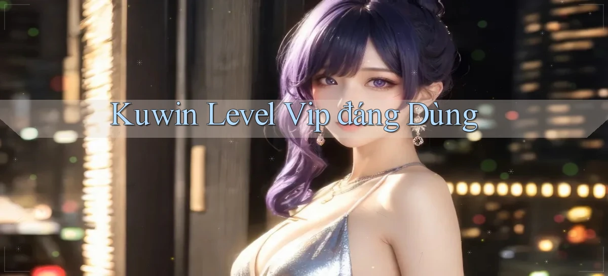 kuwin level vip đáng dùng