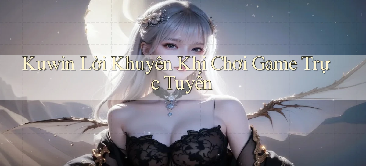 kuwin  lời khuyên khi chơi game trực tuyến