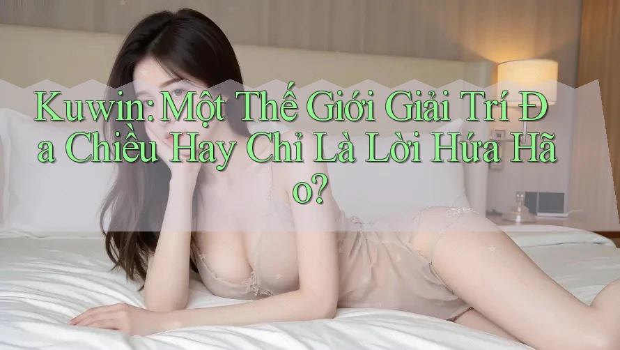 Kuwin: Một Thế Giới Giải Trí Đa Chiều Hay Chỉ Là Lời Hứa Hão?