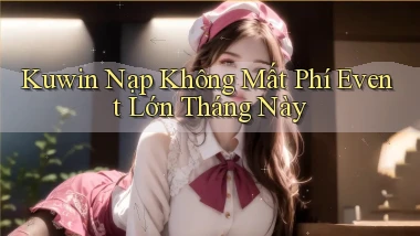 kuwin nạp không mất phí event lớn tháng này