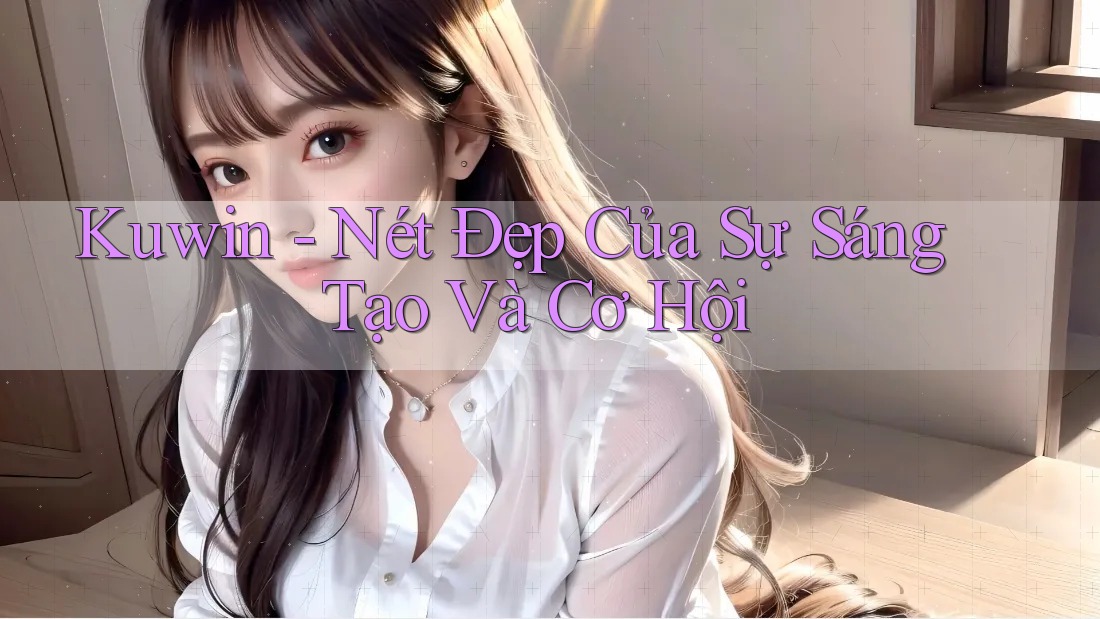 Kuwin - Nét Đẹp Của Sự Sáng Tạo Và Cơ Hội