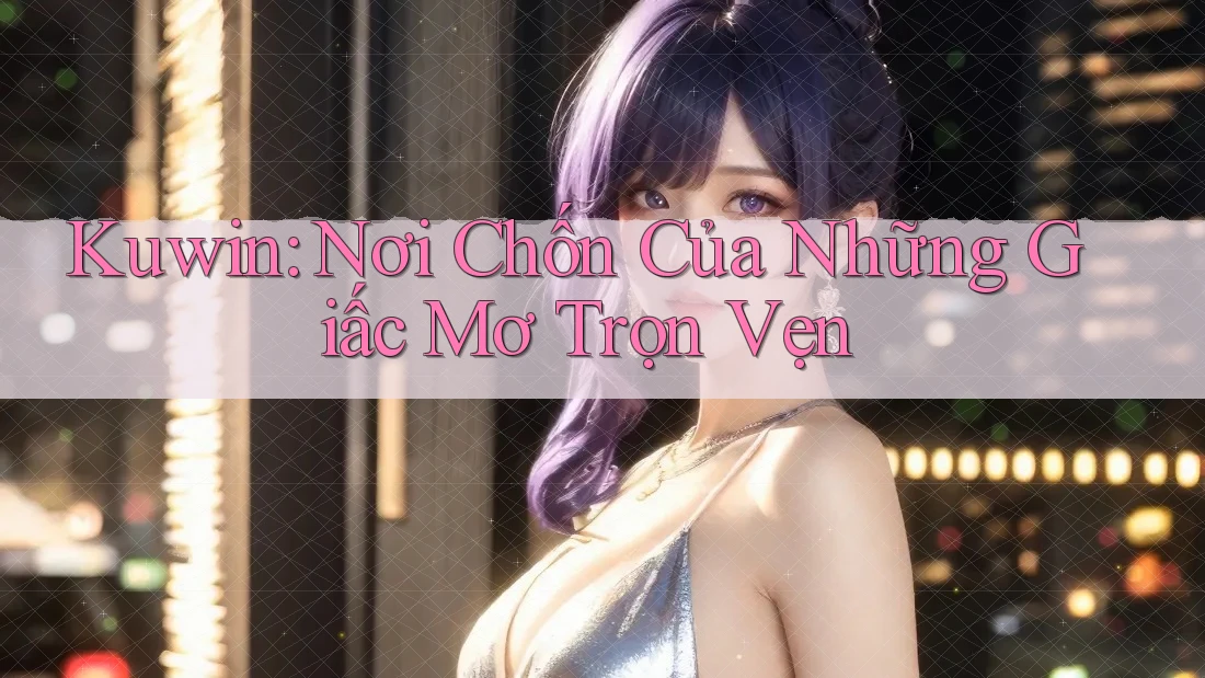 Kuwin: Nơi Chốn Của Những Giấc Mơ Trọn Vẹn