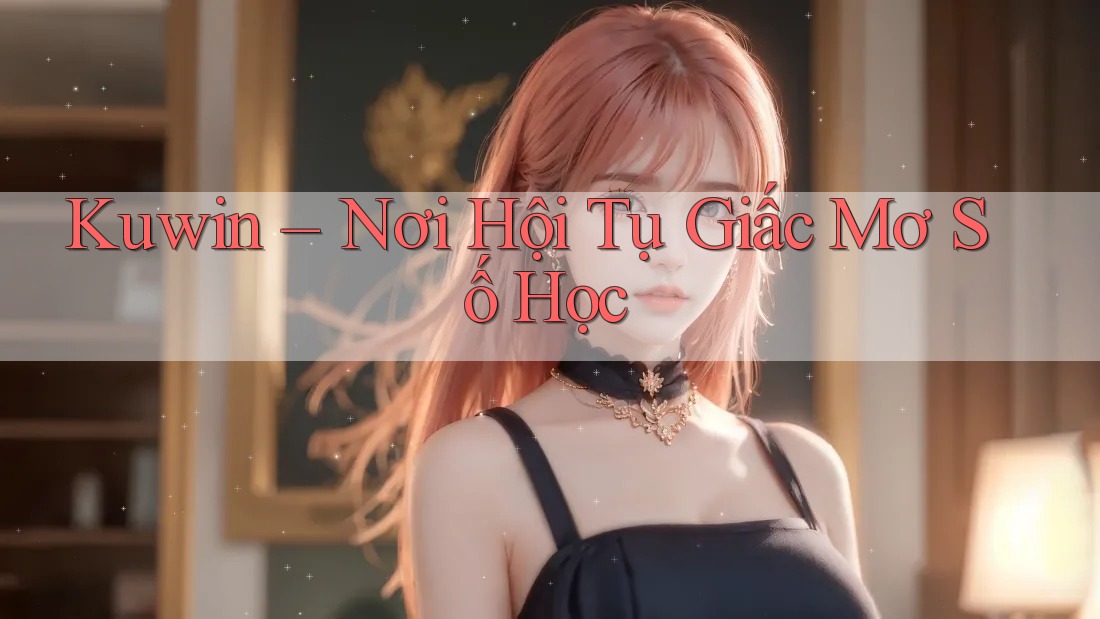 Kuwin – Nơi Hội Tụ Giấc Mơ Số Học