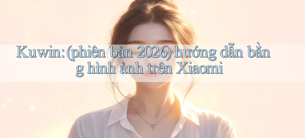 kuwin (phiên bản 2026) hướng dẫn bằng hình ảnh trên Xiaomi