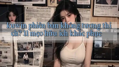 kuwin phiên bản không tương thích 11 mẹo hữu ích khắc phục