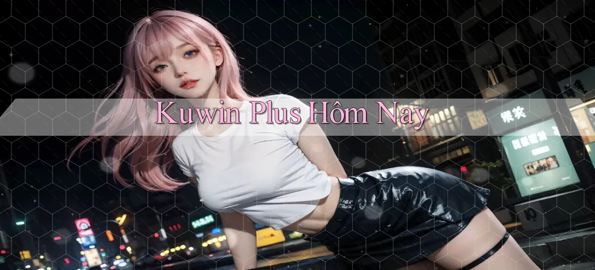kuwin plus hôm nay