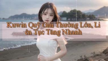 kuwin  quỹ giải thưởng lớn, liên tục tăng nhanh