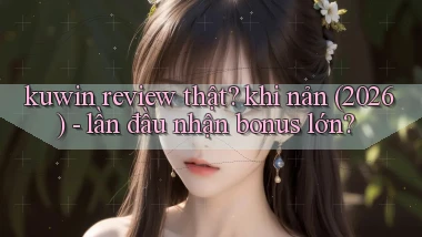 kuwin review thật khi nản (2026)   lần đầu nhận bonus lớn