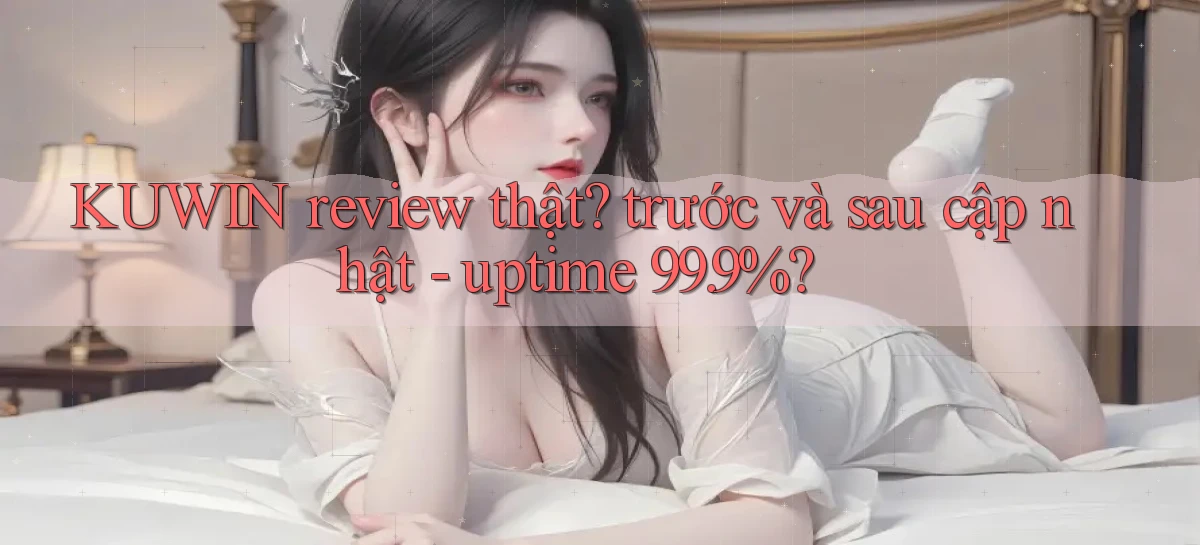 KUWIN review thật trước và sau cập nhật   uptime 99.9%