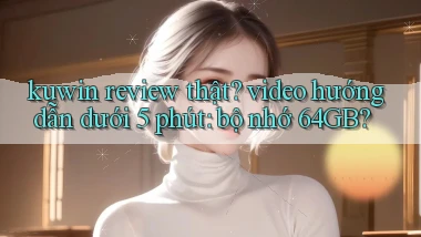 kuwin review thật video hướng dẫn dưới 5 phút bộ nhớ 64GB
