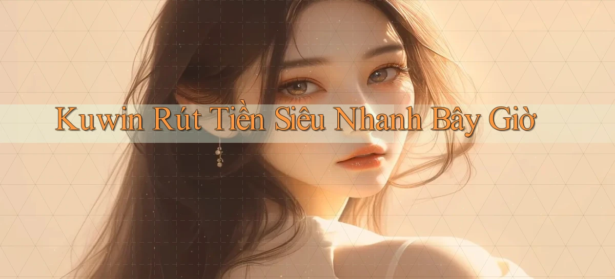 kuwin rút tiền siêu nhanh bây giờ