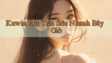 kuwin rút tiền siêu nhanh bây giờ