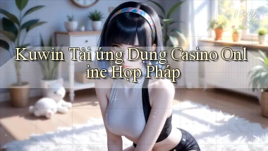 kuwin  tải ứng dụng casino online hợp pháp