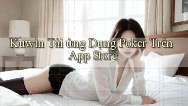 kuwin  tải ứng dụng poker trên app store