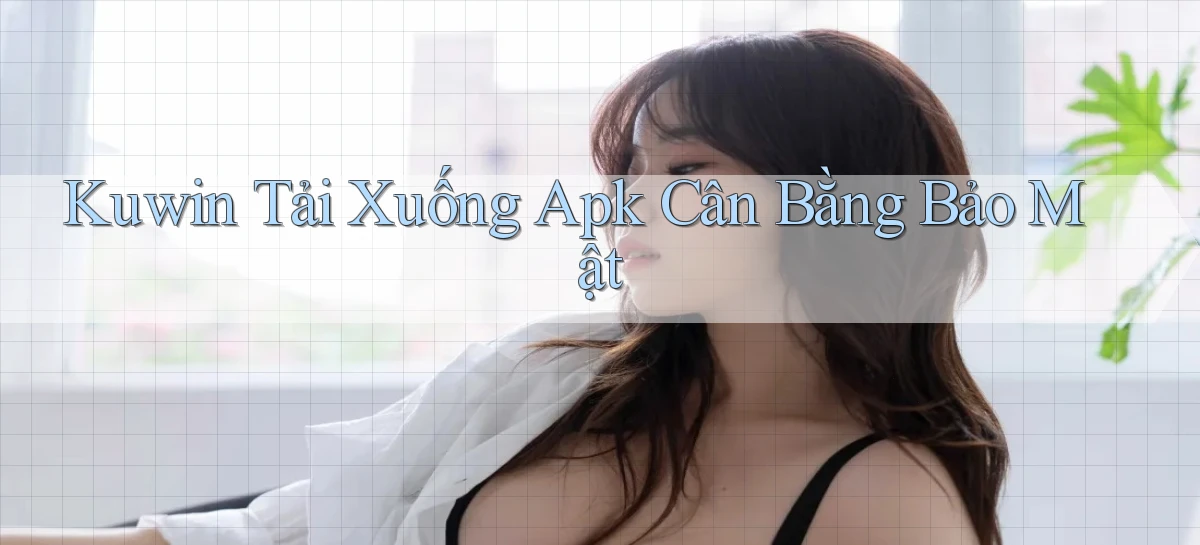kuwin  tải xuống apk cân bằng bảo mật