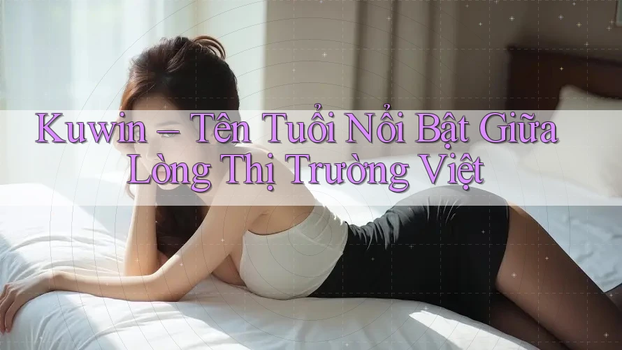 Kuwin – Tên Tuổi Nổi Bật Giữa Lòng Thị Trường Việt