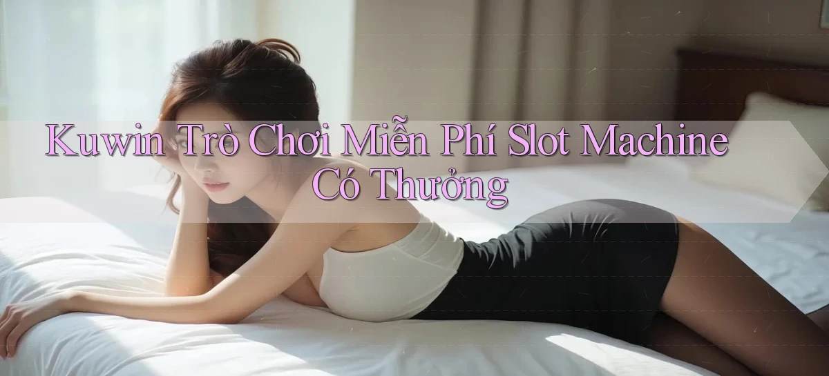 kuwin  trò chơi miễn phí slot machine có thưởng